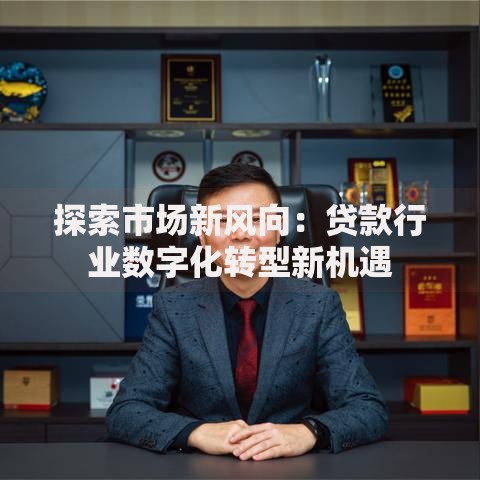 探索市场新风向：贷款行业数字化转型新机遇