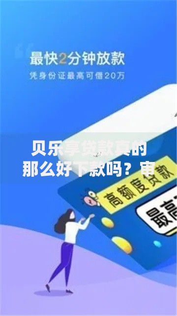贝乐享贷款真的那么好下款吗？审核标准深度解析