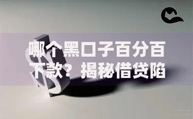 哪个黑口子百分百下款？揭秘借贷陷阱与安全选择