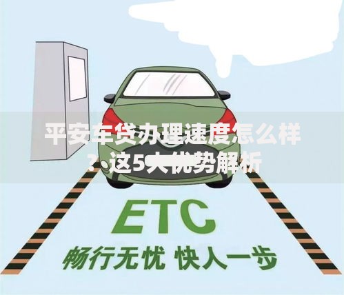 平安车贷办理速度怎么样?这5大优势解析 平安车贷办理速度怎么样?这5大优势解析