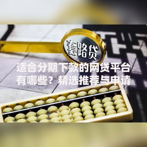 适合分期下款的网贷平台有哪些？精选推荐与申请攻略