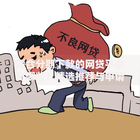 适合分期下款的网贷平台有哪些？精选推荐与申请攻略