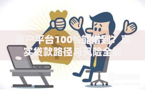 黑户平台100%能借到？真实贷款路径与风险全解