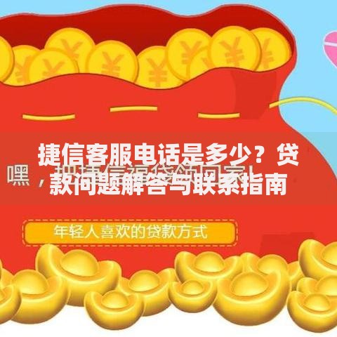 捷信客服电话是多少？贷款问题解答与联系指南