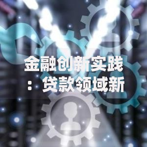 金融创新实践：贷款领域新趋势与未来信贷模式
