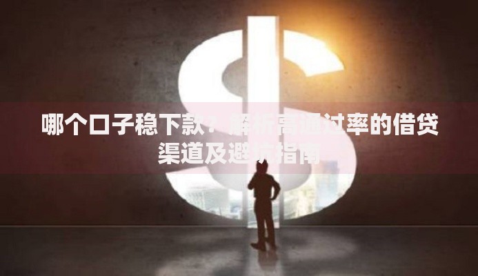 哪个口子稳下款？解析高通过率的借贷渠道及避坑指南