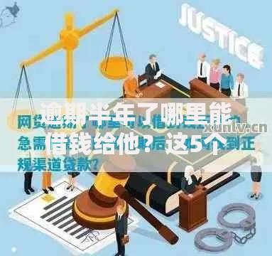 逾期半年了哪里能借钱给他？这5个渠道可解燃眉之急