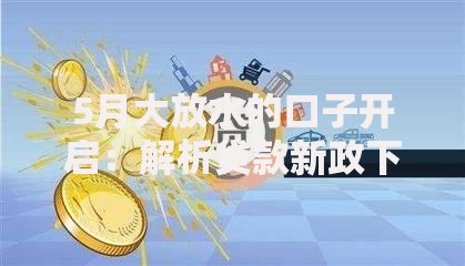 5月大放水的口子开启：解析贷款新政下的机遇与选择