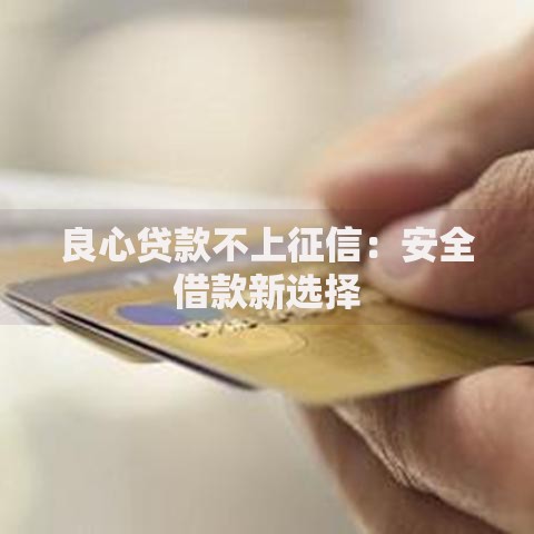 良心贷款不上征信：安全借款新选择