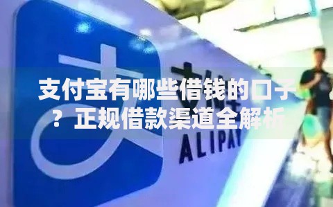 支付宝有哪些借钱的口子？正规借款渠道全解析
