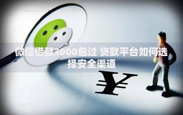 微信借款3000包过 贷款平台如何选择安全渠道