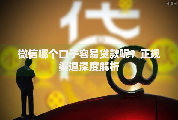 微信哪个口子容易贷款呢？正规渠道深度解析
