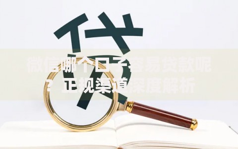 微信哪个口子容易贷款呢？正规渠道深度解析