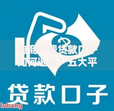 电商消费贷款口子如何选择？五大平台深度解析