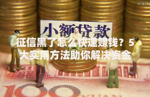 征信黑了怎么快速赚钱?5大实用方法助你解决资金难题 征信黑了怎么快速赚钱?5大实用方法助你解决资金难题