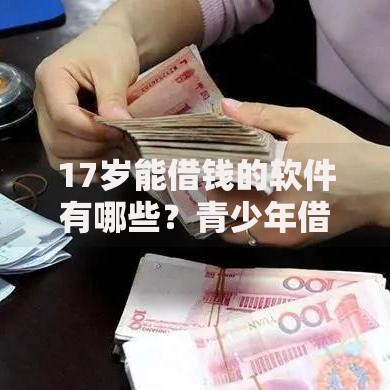 17岁能借钱的软件有哪些？青少年借款平台合规解析