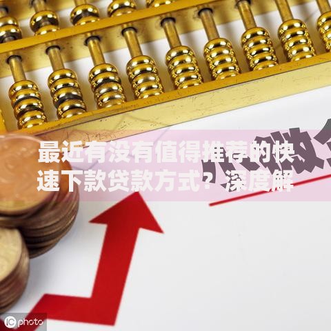 最近有没有值得推荐的快速下款贷款方式？深度解析5大可靠渠道