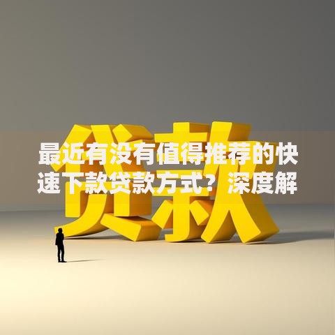 最近有没有值得推荐的快速下款贷款方式？深度解析5大可靠渠道