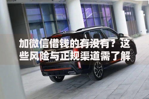 加微信借钱的有没有？这些风险与正规渠道需了解