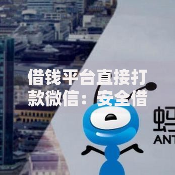 借钱平台直接打款微信：安全借贷流程与风险规避指南