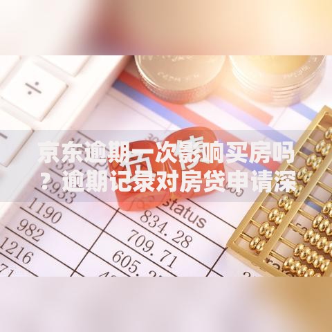 京东逾期一次影响买房吗？逾期记录对房贷申请深度解析