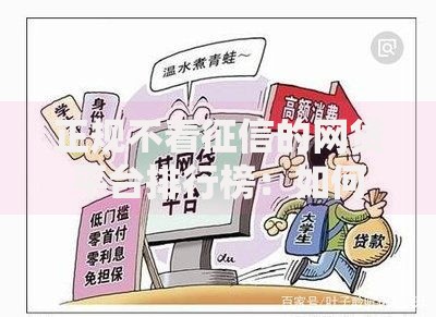 正规不看征信的网贷平台排行榜：如何选择安全可靠渠道？