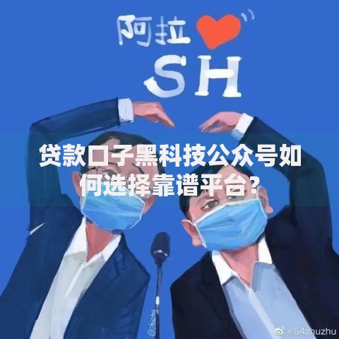 贷款口子黑科技公众号如何选择靠谱平台？