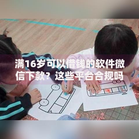满16岁可以借钱的软件微信下款？这些平台合规吗