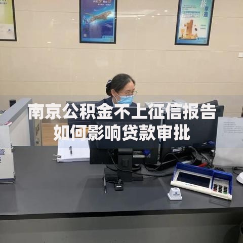 南京公积金不上征信报告如何影响贷款审批