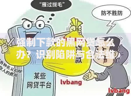 强制下款的黑网贷怎么办？识别陷阱与合法维权指南