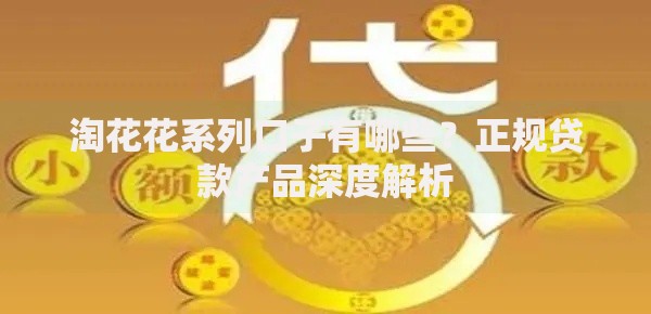 淘花花系列口子有哪些？正规贷款产品深度解析