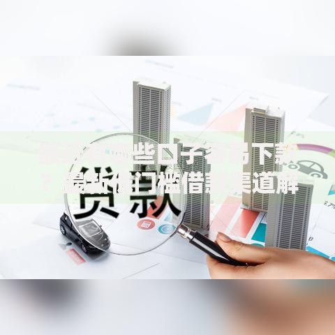 最近有哪些口子容易下款？最新低门槛借款渠道解析