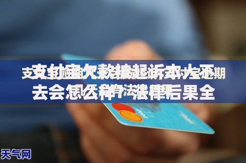 支付宝欠款被起诉本人不去会怎么样？法律后果全面解析