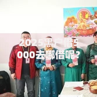 2025黑户借5000去哪借呢？最新合规借款渠道解析