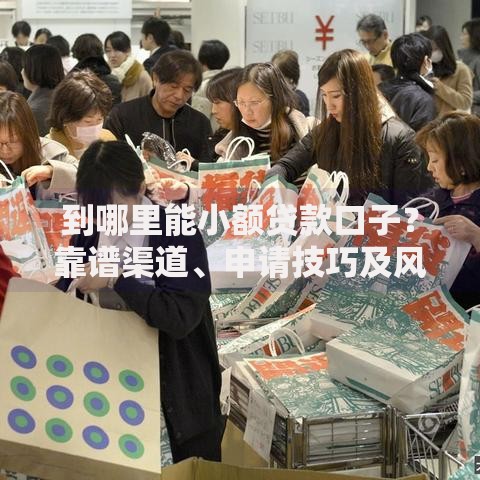到哪里能小额贷款口子？靠谱渠道、申请技巧及风险提示