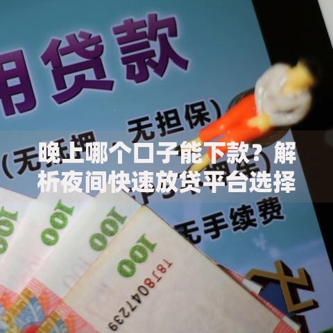 晚上哪个口子能下款？解析夜间快速放贷平台选择技巧