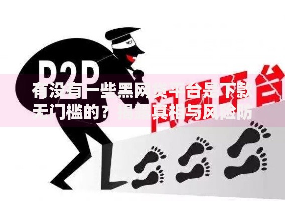 有没有一些黑网贷平台是下款无门槛的？揭露真相与风险防范指南