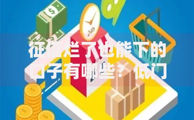 征信烂了也能下的口子有哪些？低门槛正规平台推荐