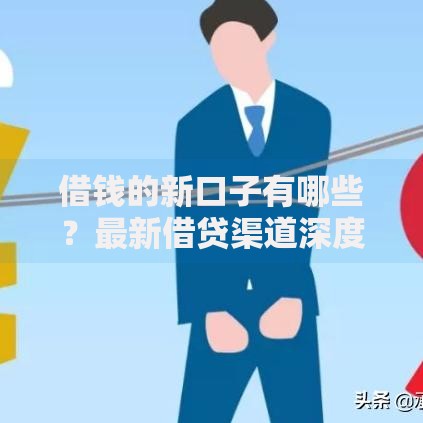 借钱的新口子有哪些？最新借贷渠道深度解析