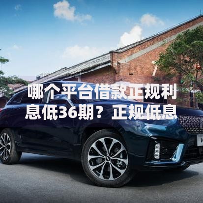 哪个平台借款正规利息低36期？正规低息分期攻略