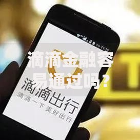 滴滴金融容易通过吗？审核条件与通过率深度解析