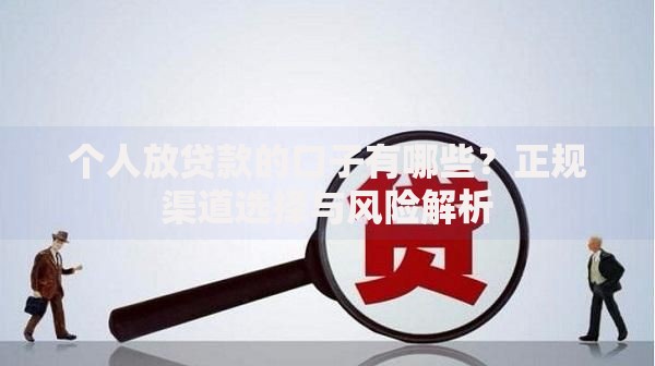 个人放贷款的口子有哪些?正规渠道选择与风险解析 个人放贷款的口子有哪些?正规渠道选择与风险解析