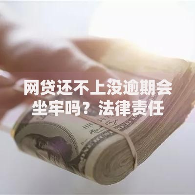 网贷还不上没逾期会坐牢吗？法律责任与应对策略解析