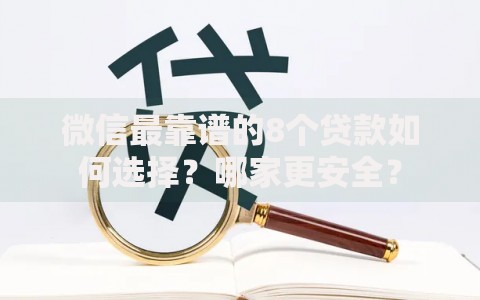 微信最靠谱的8个贷款如何选择?哪家更安全? 微信最靠谱的8个贷款如何选择?哪家更安全?
