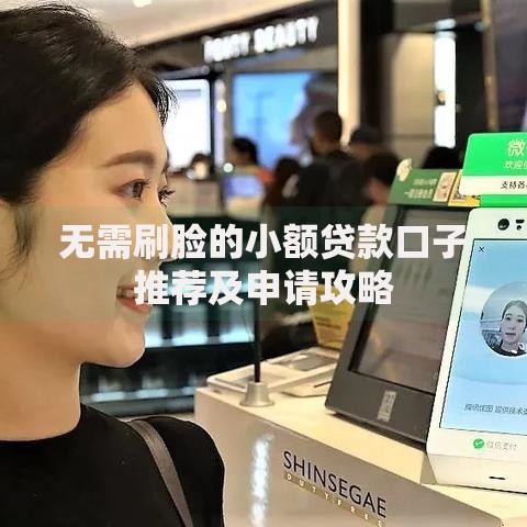 无需刷脸的小额贷款口子推荐及申请攻略 无需刷脸的小额贷款口子推荐及申请攻略