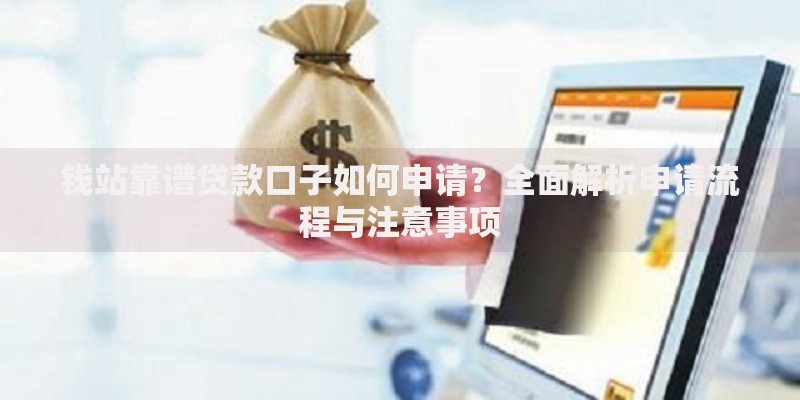 钱站靠谱贷款口子如何申请？全面解析申请流程与注意事项