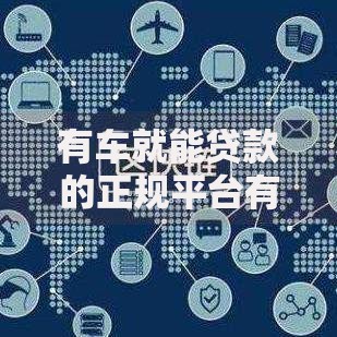 有车就能贷款的正规平台有哪些？安全借贷全解析