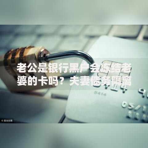 老公是银行黑户会冻结老婆的卡吗？夫妻债务隔离解析