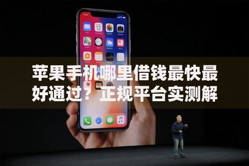 苹果手机哪里借钱最快最好通过?正规平台实测解析 苹果手机哪里借钱最快最好通过?正规平台实测解析