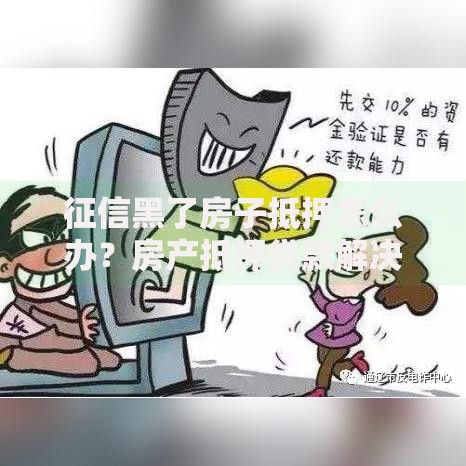 征信黑了房子抵押怎么办？房产抵押贷款解决方案